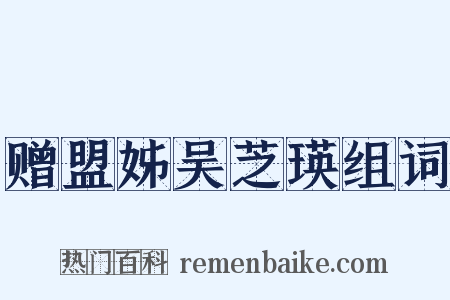 赠盟姊吴芝瑛组词是什么意思的图片